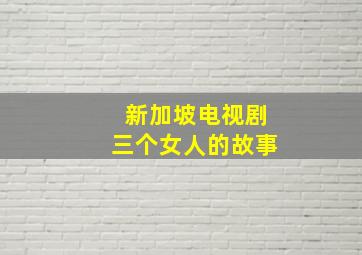 新加坡电视剧三个女人的故事