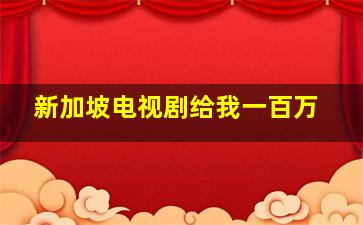 新加坡电视剧给我一百万