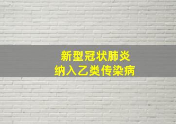 新型冠状肺炎纳入乙类传染病