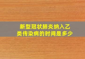 新型冠状肺炎纳入乙类传染病的时间是多少