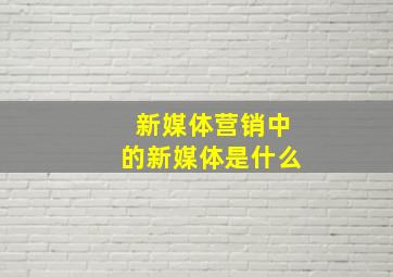 新媒体营销中的新媒体是什么