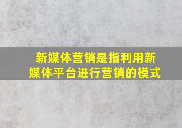 新媒体营销是指利用新媒体平台进行营销的模式