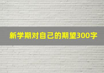 新学期对自己的期望300字