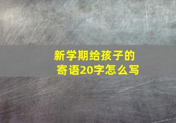 新学期给孩子的寄语20字怎么写