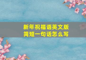 新年祝福语英文版简短一句话怎么写