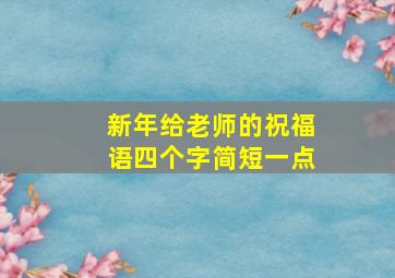 新年给老师的祝福语四个字简短一点