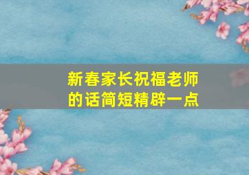 新春家长祝福老师的话简短精辟一点