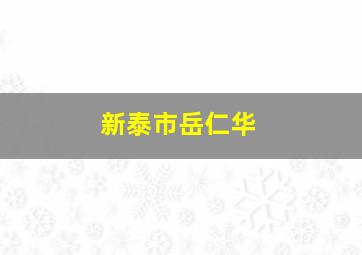 新泰市岳仁华