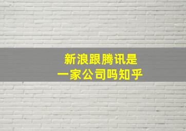 新浪跟腾讯是一家公司吗知乎