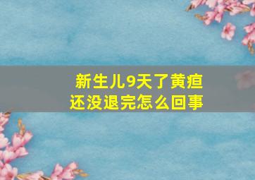 新生儿9天了黄疸还没退完怎么回事