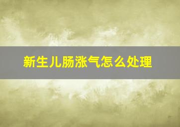 新生儿肠涨气怎么处理