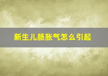 新生儿肠胀气怎么引起