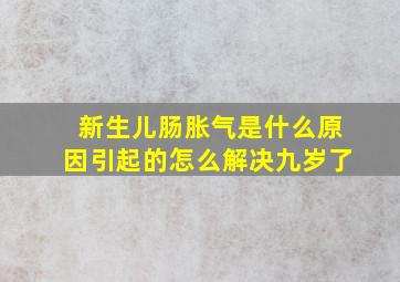 新生儿肠胀气是什么原因引起的怎么解决九岁了