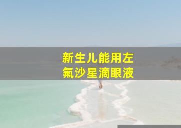 新生儿能用左氟沙星滴眼液