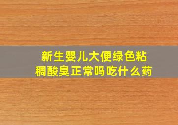 新生婴儿大便绿色粘稠酸臭正常吗吃什么药