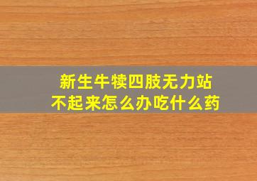 新生牛犊四肢无力站不起来怎么办吃什么药