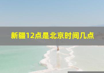 新疆12点是北京时间几点