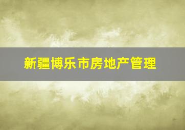 新疆博乐市房地产管理