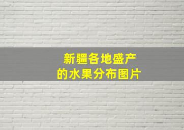 新疆各地盛产的水果分布图片