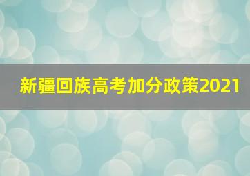 新疆回族高考加分政策2021