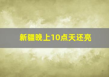 新疆晚上10点天还亮