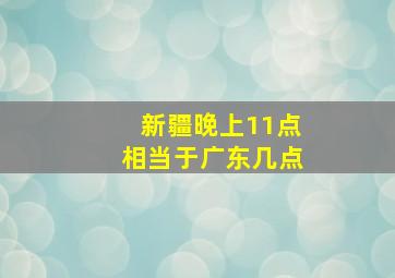 新疆晚上11点相当于广东几点