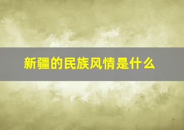 新疆的民族风情是什么