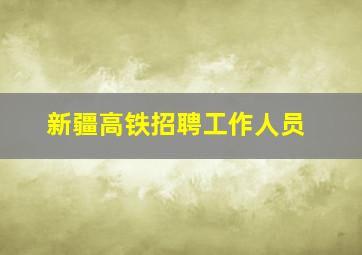 新疆高铁招聘工作人员