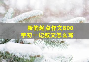 新的起点作文800字初一记叙文怎么写