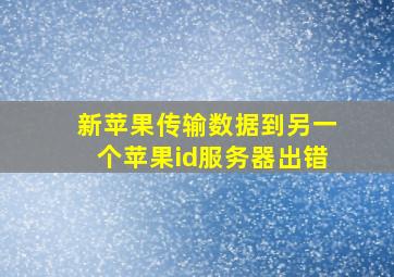 新苹果传输数据到另一个苹果id服务器出错