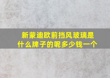 新蒙迪欧前挡风玻璃是什么牌子的呢多少钱一个