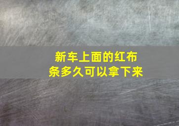 新车上面的红布条多久可以拿下来