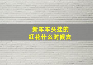 新车车头挂的红花什么时候去