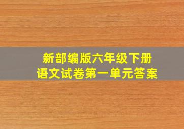 新部编版六年级下册语文试卷第一单元答案