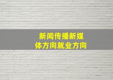 新闻传播新媒体方向就业方向