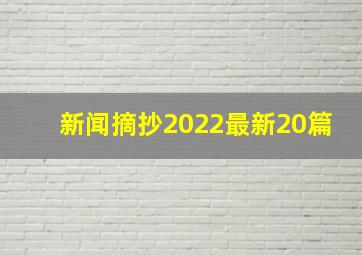 新闻摘抄2022最新20篇