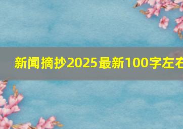 新闻摘抄2025最新100字左右