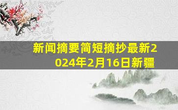 新闻摘要简短摘抄最新2024年2月16日新疆