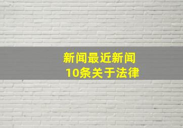 新闻最近新闻10条关于法律