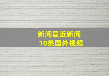 新闻最近新闻10条国外视频