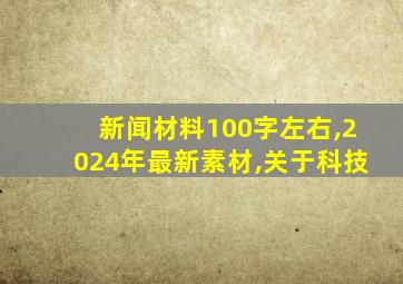 新闻材料100字左右,2024年最新素材,关于科技