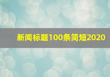 新闻标题100条简短2020