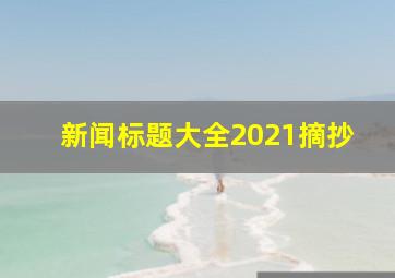 新闻标题大全2021摘抄