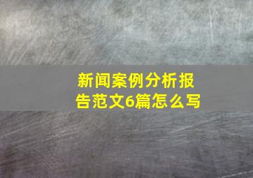 新闻案例分析报告范文6篇怎么写