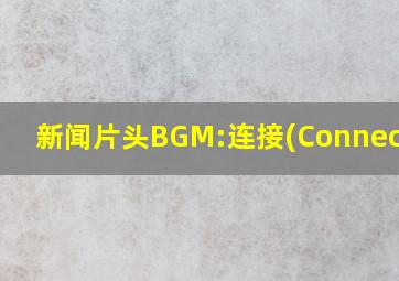 新闻片头BGM:连接(Connected)