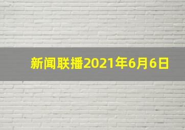 新闻联播2021年6月6日