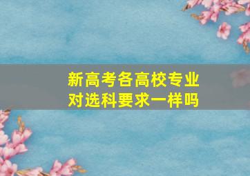 新高考各高校专业对选科要求一样吗