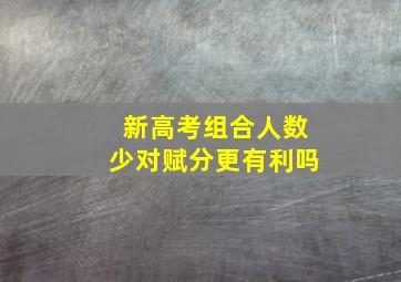 新高考组合人数少对赋分更有利吗