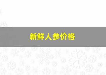 新鲜人参价格