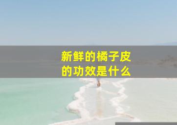 新鲜的橘子皮的功效是什么